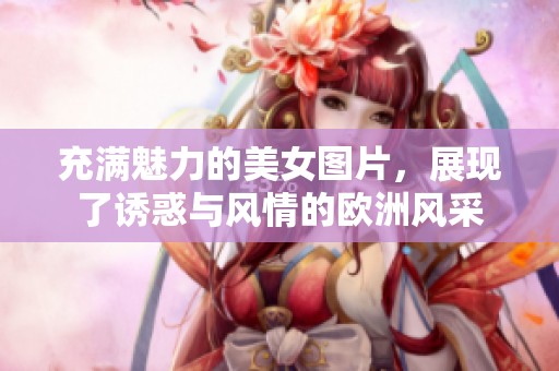 充满魅力的美女图片，展现了诱惑与风情的欧洲风采