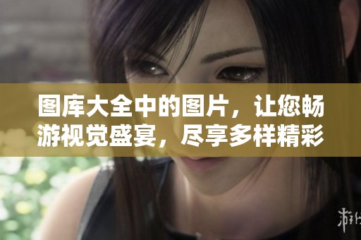 图库大全中的图片，让您畅游视觉盛宴，尽享多样精彩作品