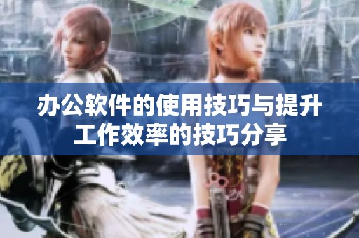 办公软件的使用技巧与提升工作效率的技巧分享
