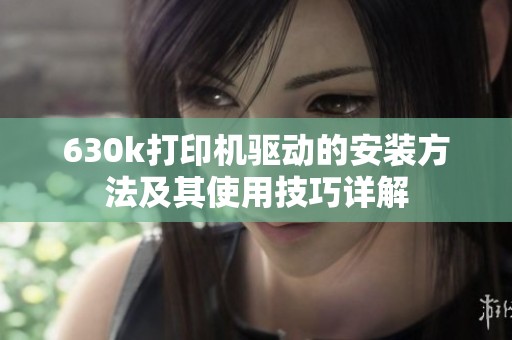 630k打印机驱动的安装方法及其使用技巧详解