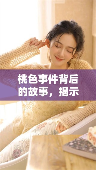 桃色事件背后的故事，揭示我们不为人知的真相与秘密