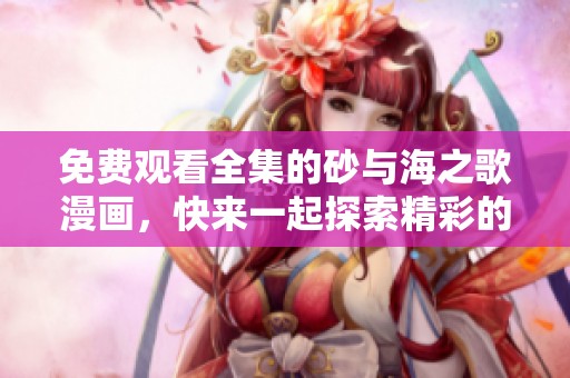 免费观看全集的砂与海之歌漫画，快来一起探索精彩的故事吧！