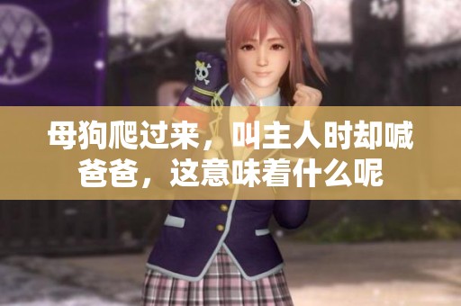 母狗爬过来，叫主人时却喊爸爸，这意味着什么呢