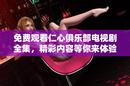 免费观看仁心俱乐部电视剧全集，精彩内容等你来体验！