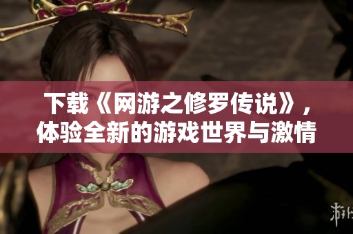 下载《网游之修罗传说》，体验全新的游戏世界与激情冒险！