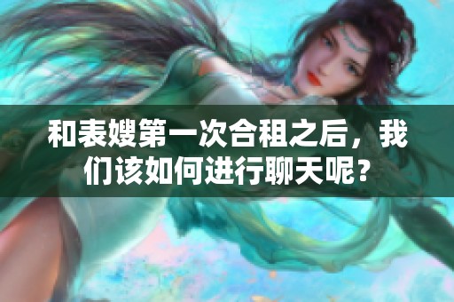 和表嫂第一次合租之后，我们该如何进行聊天呢？