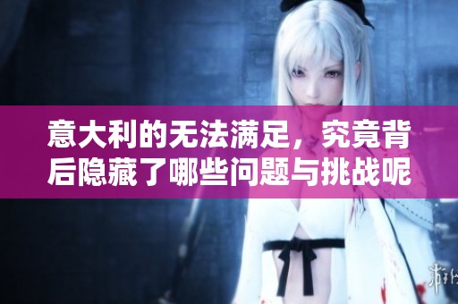 意大利的无法满足，究竟背后隐藏了哪些问题与挑战呢
