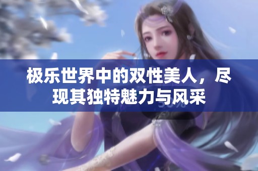 极乐世界中的双性美人，尽现其独特魅力与风采