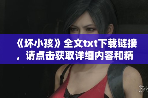《坏小孩》全文txt下载链接，请点击获取详细内容和精彩章节的分享！
