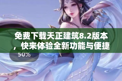 免费下载天正建筑8.2版本，快来体验全新功能与便捷操作！