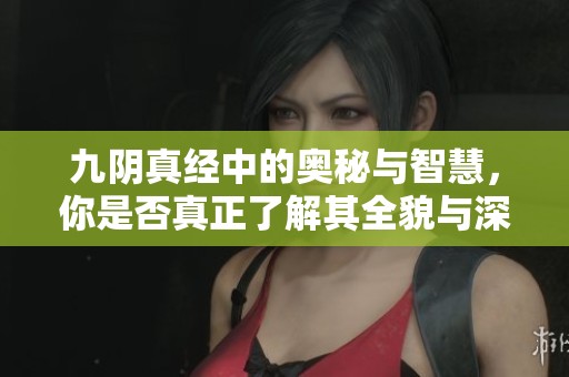 九阴真经中的奥秘与智慧，你是否真正了解其全貌与深意？