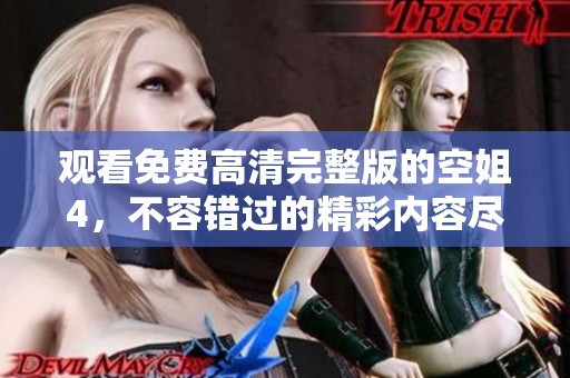 观看免费高清完整版的空姐4，不容错过的精彩内容尽在其中