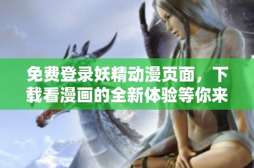 免费登录妖精动漫页面，下载看漫画的全新体验等你来探索