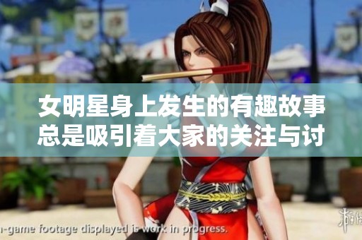 女明星身上发生的有趣故事总是吸引着大家的关注与讨论。