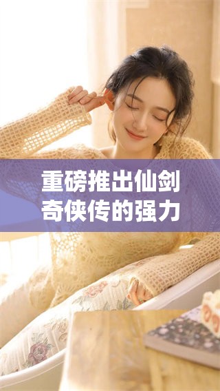 重磅推出仙剑奇侠传的强力修改器，让你体验前所未有的游戏乐趣！