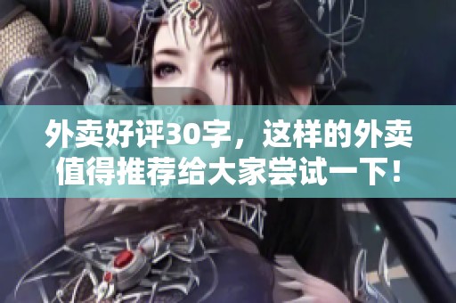 外卖好评30字，这样的外卖值得推荐给大家尝试一下！