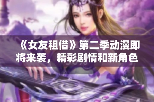 《女友租借》第二季动漫即将来袭，精彩剧情和新角色引人期待