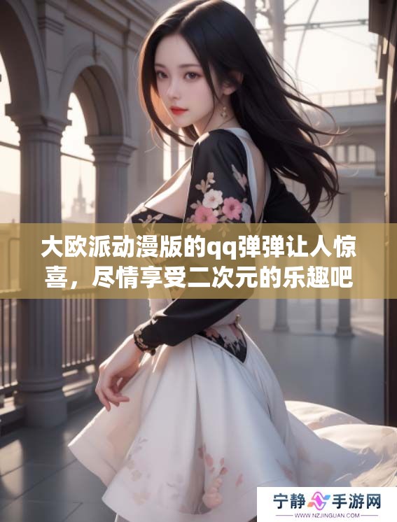 大欧派动漫版的qq弹弹让人惊喜，尽情享受二次元的乐趣吧！