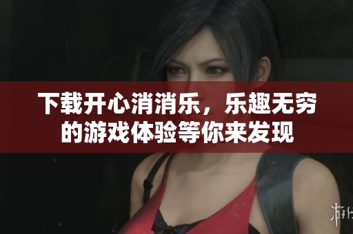 下载开心消消乐，乐趣无穷的游戏体验等你来发现