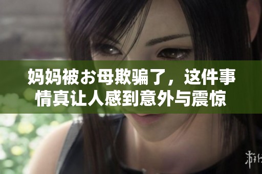 妈妈被お母欺骗了，这件事情真让人感到意外与震惊