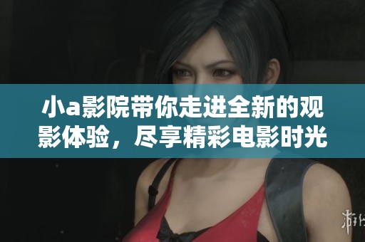 小a影院带你走进全新的观影体验，尽享精彩电影时光！