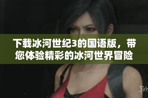 下载冰河世纪3的国语版，带您体验精彩的冰河世界冒险
