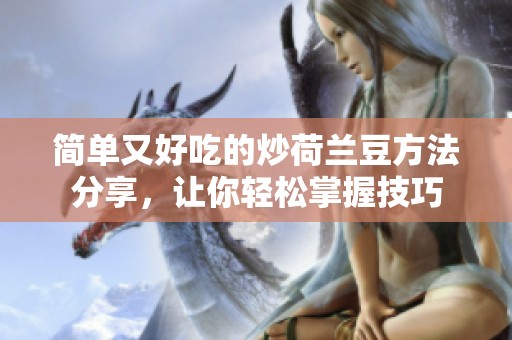 简单又好吃的炒荷兰豆方法分享，让你轻松掌握技巧