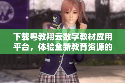 下载粤教翔云数字教材应用平台，体验全新教育资源的便捷服务