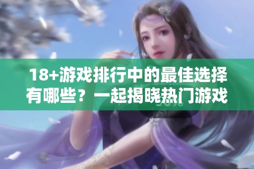 18+游戏排行中的最佳选择有哪些？一起揭晓热门游戏排名吧