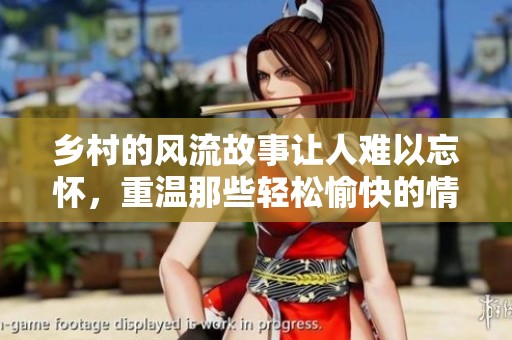乡村的风流故事让人难以忘怀，重温那些轻松愉快的情节与回忆