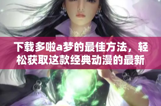 下载多啦a梦的最佳方法，轻松获取这款经典动漫的最新版本