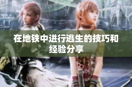 在地铁中进行逃生的技巧和经验分享