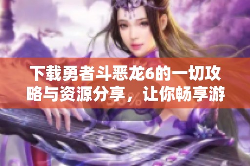 下载勇者斗恶龙6的一切攻略与资源分享，让你畅享游戏乐趣