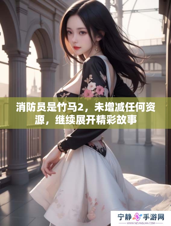 消防员是竹马2，未增减任何资源，继续展开精彩故事
