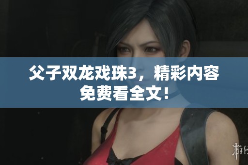 父子双龙戏珠3，精彩内容免费看全文！