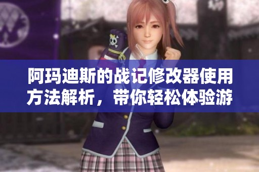 阿玛迪斯的战记修改器使用方法解析，带你轻松体验游戏乐趣