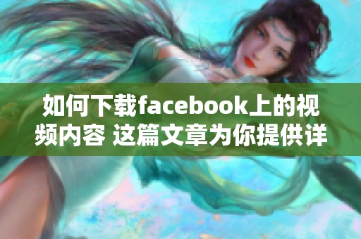 如何下载facebook上的视频内容 这篇文章为你提供详细步骤与方法