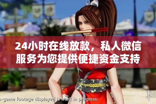 24小时在线放款，私人微信服务为您提供便捷资金支持