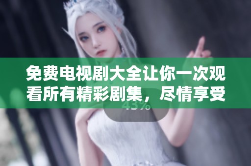 免费电视剧大全让你一次观看所有精彩剧集，尽情享受好剧无极限