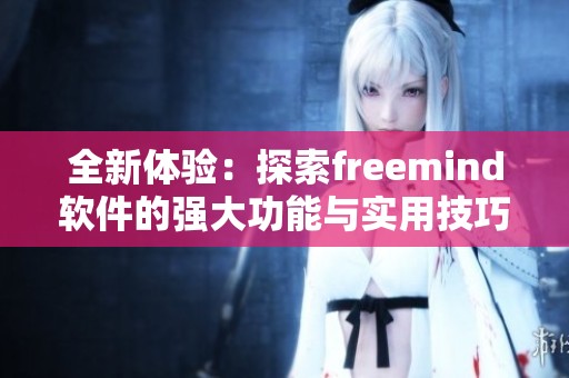 全新体验：探索freemind软件的强大功能与实用技巧