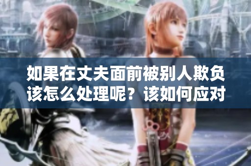 如果在丈夫面前被别人欺负该怎么处理呢？该如何应对这种让人难堪的情况