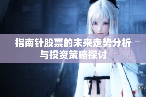 指南针股票的未来走势分析与投资策略探讨