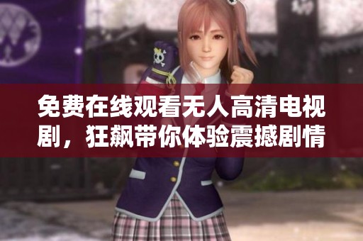 免费在线观看无人高清电视剧，狂飙带你体验震撼剧情魅力