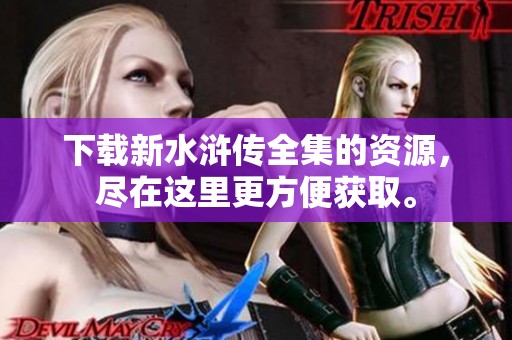 下载新水浒传全集的资源，尽在这里更方便获取。