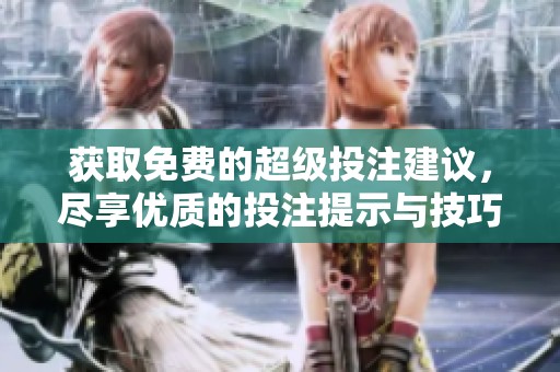 获取免费的超级投注建议，尽享优质的投注提示与技巧分享
