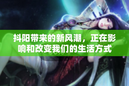 抖阳带来的新风潮，正在影响和改变我们的生活方式