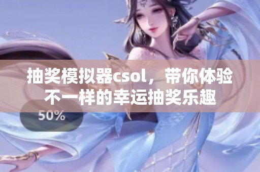 抽奖模拟器csol，带你体验不一样的幸运抽奖乐趣