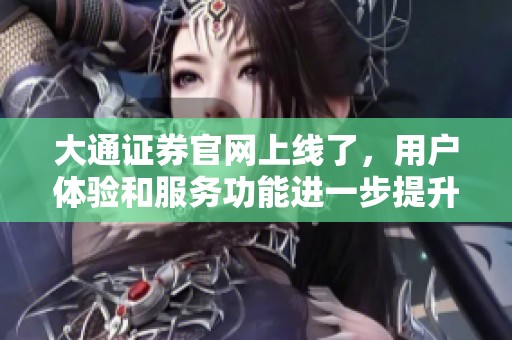 大通证券官网上线了，用户体验和服务功能进一步提升，欢迎访问！