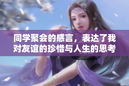 同学聚会的感言，表达了我对友谊的珍惜与人生的思考