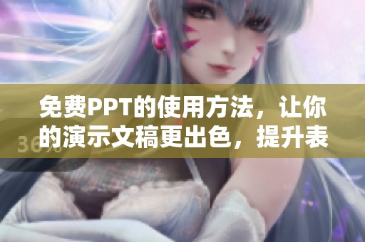 免费PPT的使用方法，让你的演示文稿更出色，提升表达水平